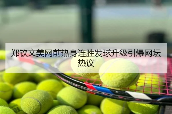 郑钦文美网前热身连胜发球升级引爆网坛热议