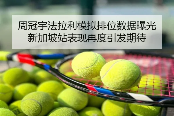 周冠宇法拉利模拟排位数据曝光 新加坡站表现再度引发期待