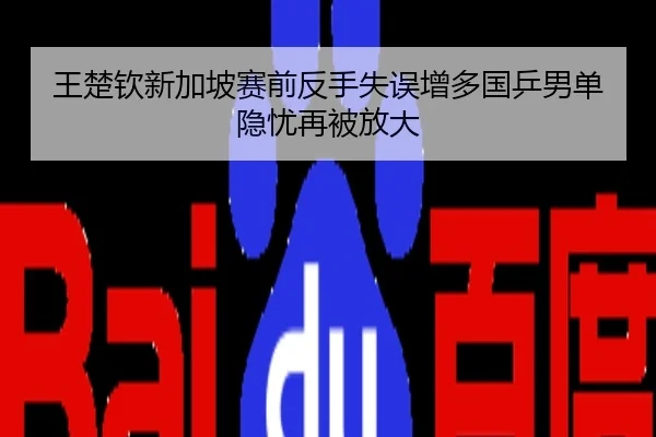 王楚钦新加坡赛前反手失误增多国乒男单隐忧再被放大