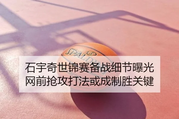 石宇奇世锦赛备战细节曝光 网前抢攻打法或成制胜关键