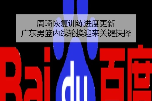 周琦恢复训练进度更新 广东男篮内线轮换迎来关键抉择