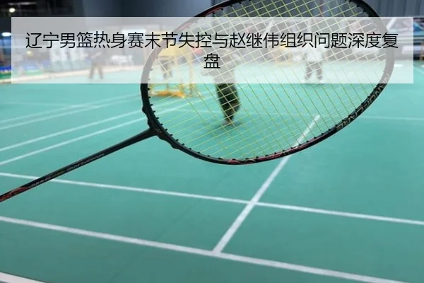 辽宁男篮热身赛末节失控与赵继伟组织问题深度复盘